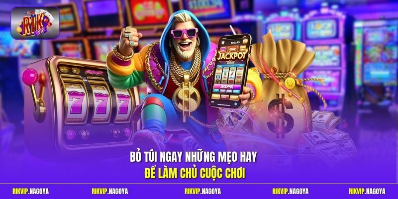 Bỏ túi ngay những mẹo hay để làm chủ cuộc chơi