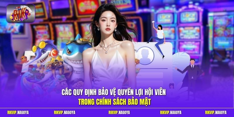 Các quy định bảo vệ quyền lợi hội viên trong chính sách bảo mật