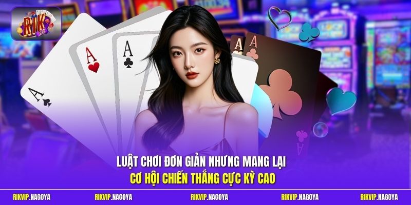 Luật chơi đơn giản nhưng mang lại cơ hội chiến thắng cực kỳ cao