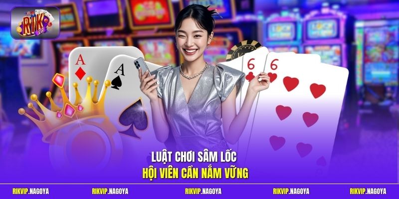 Luật chơi Sâm Lốc hội viên cần nắm vững