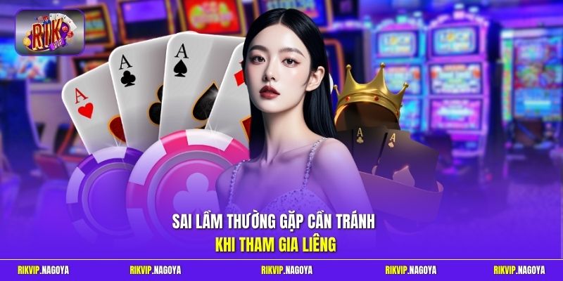 Sai lầm thường gặp cần tránh khi tham gia Liêng