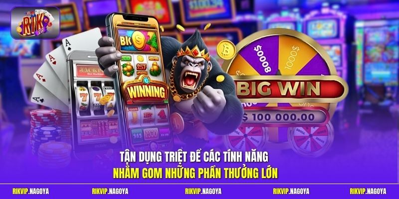 Tận dụng triệt để các tính năng nhằm gom những phần thưởng lớn