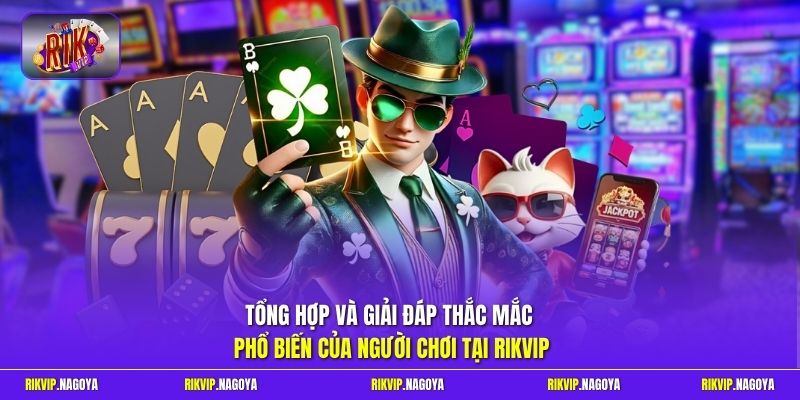 Tổng hợp và giải đáp thắc mắc phổ biến của người chơi tại Rikvip