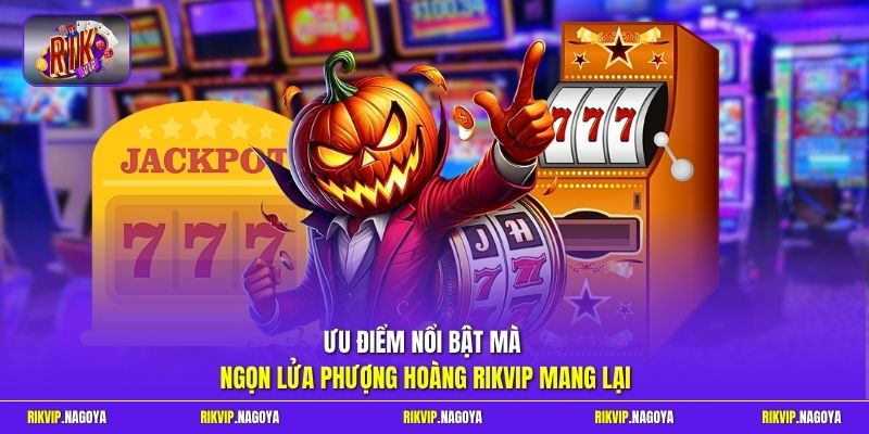 Ưu điểm nổi bật mà ngọn lửa phượng hoàng Rikvip mang lại
